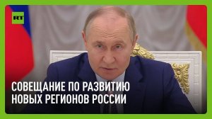 Путин проводит совещание по развитию новых регионов России