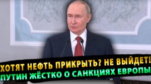 Путин жёстко о санкциях Европы: «Мечтают перекрыть нефть Напрасные надежды!»