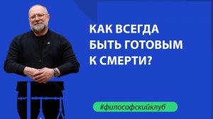 Как всегда быть готовым к смерти. Философский клуб.