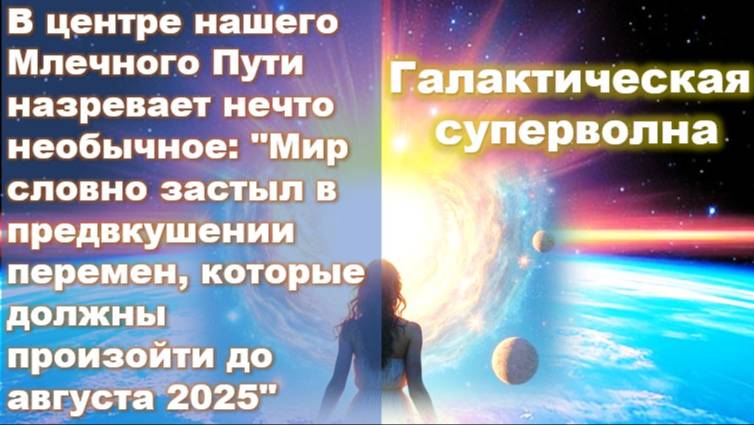 Галактическая суперволна: что нас ждет до августа 2025?