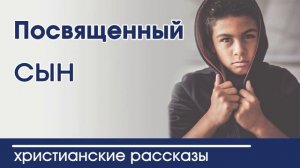 Посвящённый - ИНТЕРЕСНЫЙ ХРИСТИАНСКИЙ РАССКАЗ | Христианские рассказы