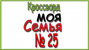 Ответы на кроссворд Моя Семья номер 25 за 2025 год.