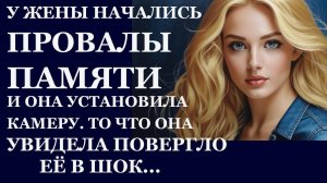 Истории из  жизни.  У жены начались провалы памяти и она  установила камеру, То, что Аудио рассказы