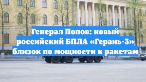 Генерал Попов: новый российский БПЛА «Герань-3» близок по мощности к ракетам