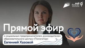 Прямой эфир с предпринимателем, руководителем образовательного центра «Помогатор» Евгенией Хазовой