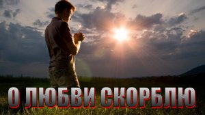 О ЛЮБВИ СКОРБЛЮ