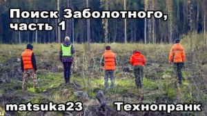 Matsuka23  ПОИСК ЗАБОЛОТНОГО  Часть 1