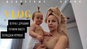 VLOG#5| декретные будни | разбираем игрушки | встреча с друзьями| развивашки в год | готовим вместе