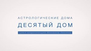 Астрологический десятый  дом // лекции Михаила Левина