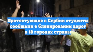 Протестующие в Сербии студенты сообщили о блокировании дорог в 18 городах страны