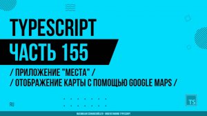 TypeScript - 155 - Приложение "Места" - Отображение карты с помощью Google Maps