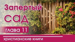 Запертый сад | Часть 11 - ИНТЕРЕСНЫЙ ХРИСТИАНСКИЙ РАССКАЗ | Христианские рассказы