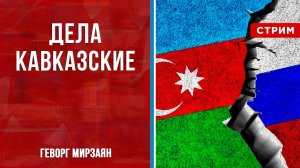 Дела кавказские [Геворг Мирзаян. СТРИМ]