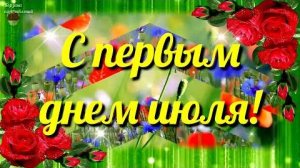 С Первым Днем Июля. Потрясающе Красивое поздравление с 1 июля. Музыкальная открытка.
