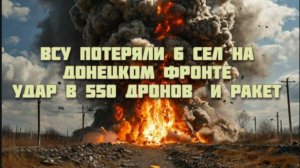 Новости СВО Сегодня-ВСУ потеряли 6 сел на Донецком фронте. Удар в 550 дронов  и ракет