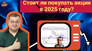 Андрей Верников - Стоит ли покупать акции в 2025 году?