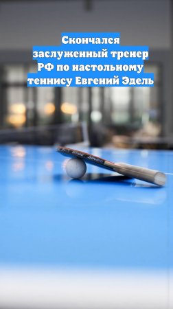 Скончался заслуженный тренер РФ по настольному теннису Евгений Эдель