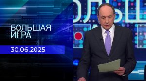 Большая игра. Часть 1. Выпуск от 30.06.2025