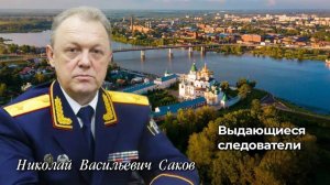 Выдающиеся следователи
Николай Васильевич Саков