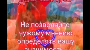 Доброе утро!Не позволяйте чужому мнению определять вашу значимость. Самоуничижение - это удел слабых