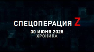 Спецоперация Z: хроника главных военных событий 30 июня