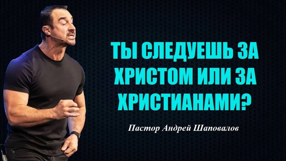 ТЫ СЛЕДУЕШЬ ЗА ХРИСТОМ ИЛИ ЗА ХРИСТИАНАМИ? ЧТО СКРЫТО ВНУТРИ ТЕБЯ? Пастор Андрей Шаповалов. смотреть онлайн