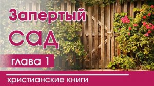 Запертый сад | Часть 1 - ИНТЕРЕСНЫЙ ХРИСТИАНСКИЙ РАССКАЗ | Христианские рассказы