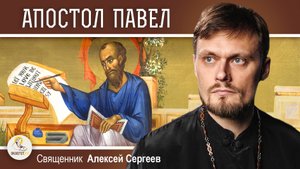 ЖИЗНЬ И СМЕРТЬ АПОСТОЛА ПАВЛА.  Священник Алексей Сергеев