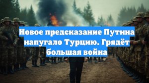 Новое предсказание Путина напугало Турцию. Грядёт большая война