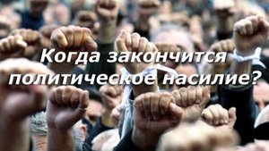 Когда закончится политическое насилие?