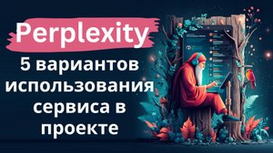 Perplexity - 5 вариантов использования сервиса с нейросетевыми инструментами