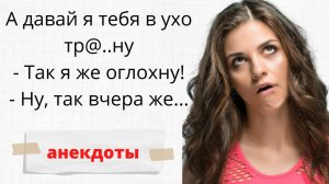 Непристойные анекдоты ▶Сборник неприлично смешных анекдотов ◀А давай я тебя в ухо...