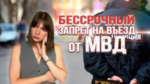 БЕССРОЧНЫЙ ЗАПРЕТ НА ВЪЕЗД ОТ МВД: за что налагают и как снять