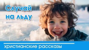 Случай на льду  - ИНТЕРЕСНЫЙ ХРИСТИАНСКИЙ РАССКАЗ | Христианские рассказы