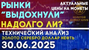 Рынки выдохнули. События прошлой недели. Анализ рынка золота, серебра, нефти, доллара 30.06.2025 г