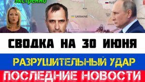 СВОДКА БОЕВЫХ ДЕЙСТВИЙ - ВОЙНА НА УКРАИНЕ НА 30 ИЮНЯ, НОВОСТИ СВО