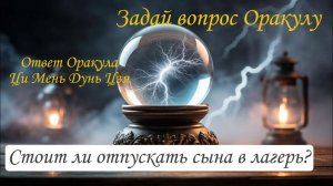 Ответ Оракула Ци Мень Дунь Цзя "Стоит ли отпускать сына в лагерь?"