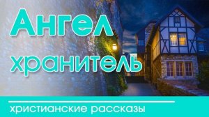 Ангел-хранитель - ИНТЕРЕСНЫЙ ХРИСТИАНСКИЙ РАССКАЗ | Христианские рассказы