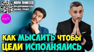 Иван Аникеев. Как мыслить чтобы цели исполнялись