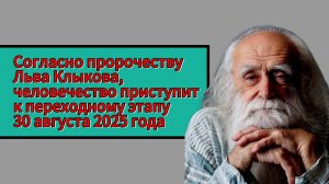 Согласно пророчеству Льва Клыкова, человечество приступит к переходному этапу 30 августа 2025 года