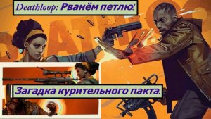 Deathloop: Рванём петлю! Загадка курительного пакта.