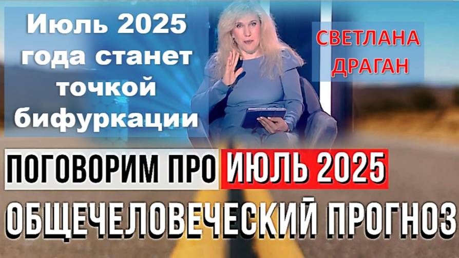 Светлана Драган: ПОГОВОРИМ ПРО ИЮЛЬ 2025. Общечеловеческий прогноз» (продолжение)