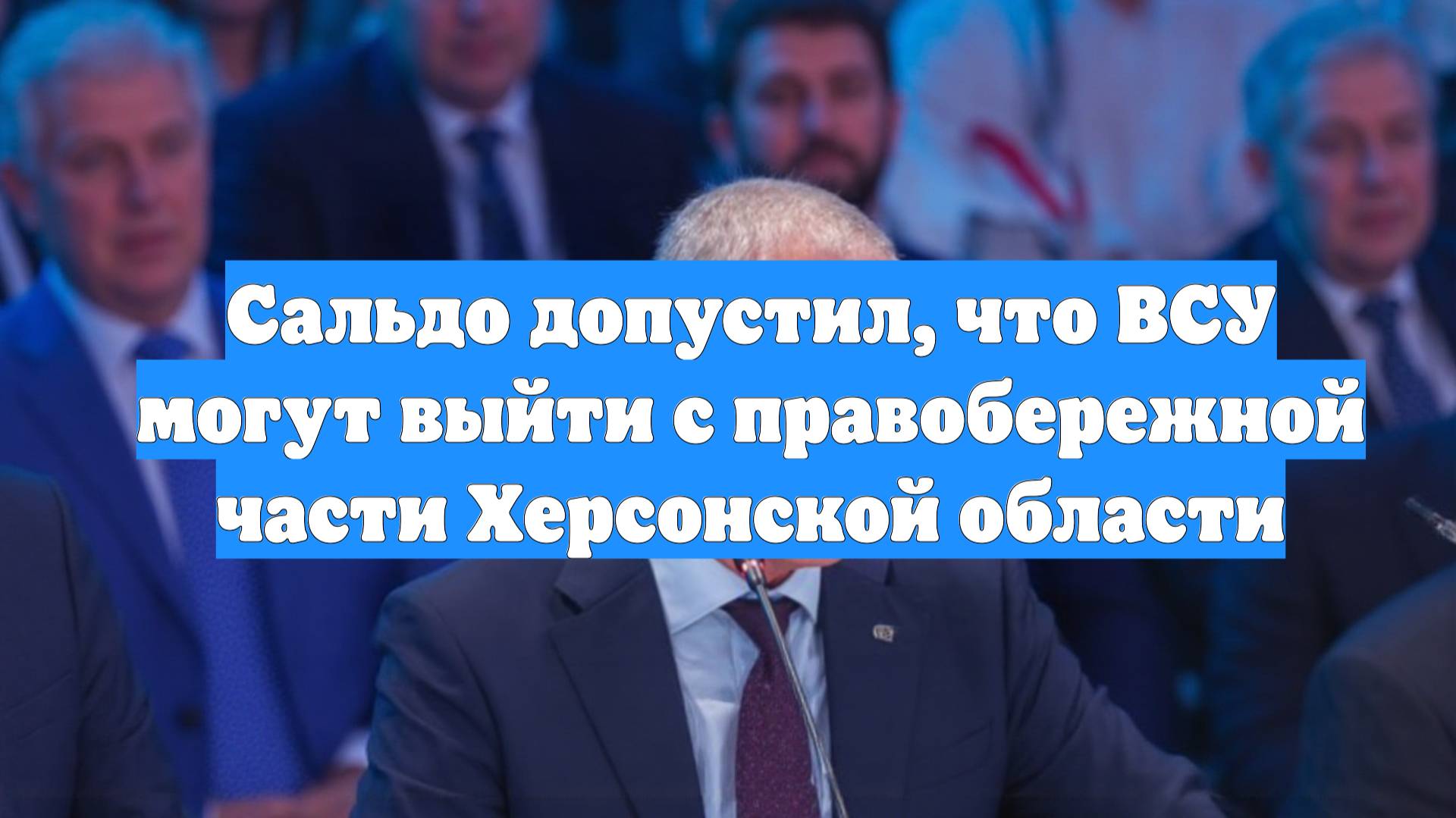 Сальдо допустил, что ВСУ могут выйти с правобережной части Херсонской области