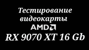 RADEON RX 9070 XT 16GB - тестирование видеокарты