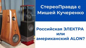 СтереоПравда с Мишей Кучеренко. Российская акустика ЭЛЕКТРА против классики американского High End