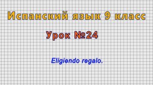 Испанский язык 9 класс (Урок№24 - Eligiendo regalo.)