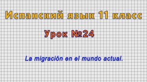Испанский язык 11 класс (Урок№24 - La migración en el mundo actual.)