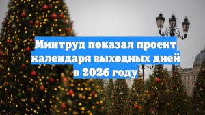 Минтруд показал проект календаря выходных дней в 2026 году