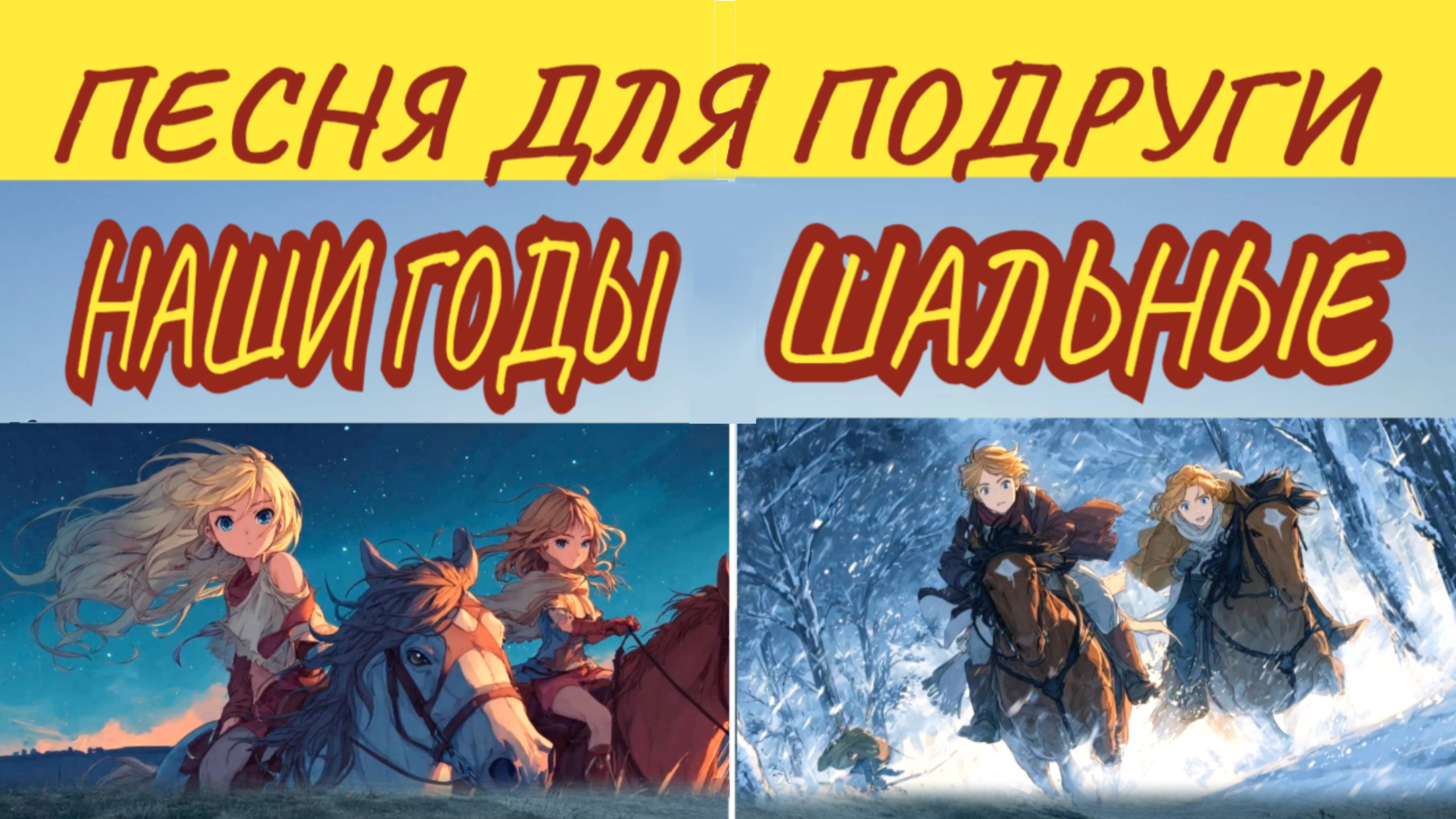 Наши годы шальные / Песня про бурную юность / Поздравление подруге