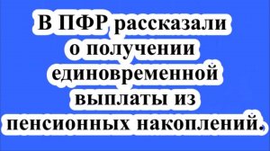 В ПФР рассказали о получении единовременной выплаты из пенсионных накоплений.